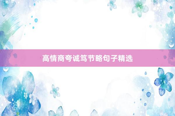 高情商夸诚笃节略句子精选